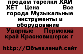 продам тарелки ХАЙ-ХЕТ › Цена ­ 4 500 - Все города Музыкальные инструменты и оборудование » Ударные   . Пермский край,Красновишерск г.